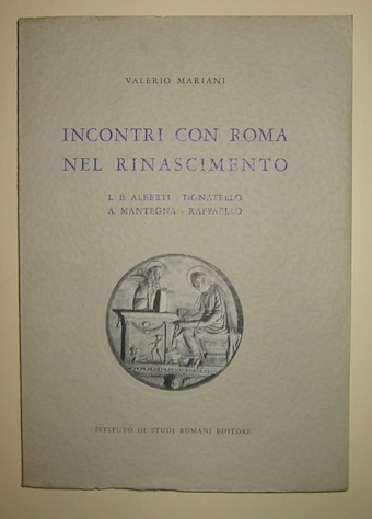 Valerio Mariani Incontri con Roma nel Rinascimento. L.B. Alberti - Donatello - A. Mantegna - Raffaello 1960 Roma Istituto di Studi Romani